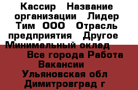 Кассир › Название организации ­ Лидер Тим, ООО › Отрасль предприятия ­ Другое › Минимальный оклад ­ 30 000 - Все города Работа » Вакансии   . Ульяновская обл.,Димитровград г.